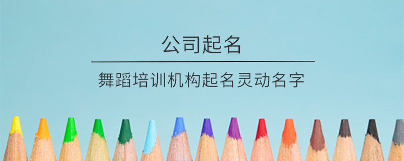 舞蹈培訓(xùn)機(jī)構(gòu)起名靈動名字