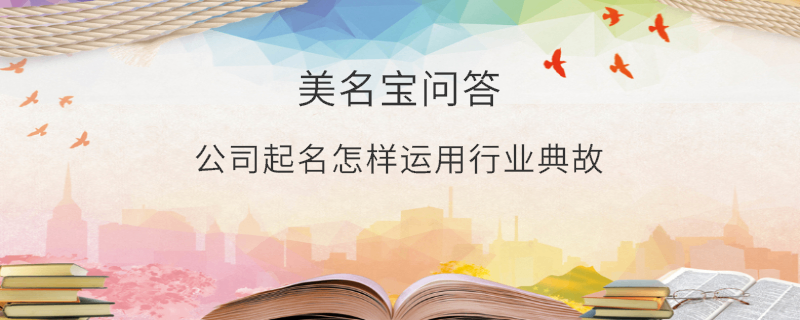 公司起名怎樣運(yùn)用行業(yè)典故?