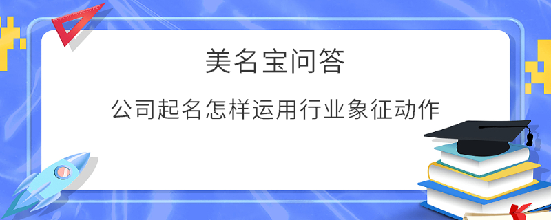 公司起名怎樣運用行業(yè)象征動作?
