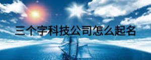 三個(gè)字科技公司怎么起名