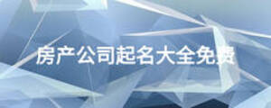 房產(chǎn)公司起名大全免費
