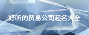 好聽(tīng)的貿(mào)易公司起名大全