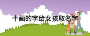十畫(huà)的字給女孩取名字