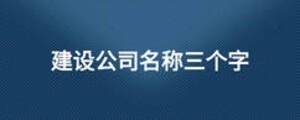 建設(shè)公司名稱三個字