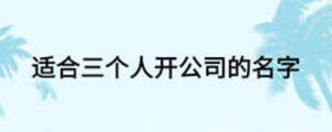 適合三個(gè)人開公司的名字