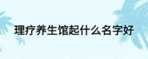 理療養(yǎng)生館起什么名字好