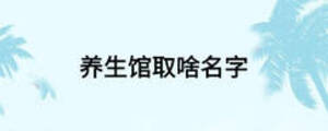 養(yǎng)生館取啥名字