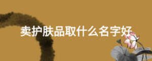 賣(mài)護(hù)膚品取什么名字好