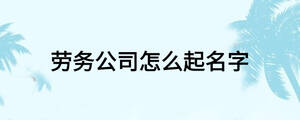 勞務(wù)公司怎么起名字
