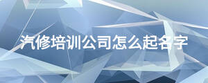 汽修培訓公司怎么起名字