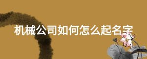機(jī)械公司如何怎么起名字