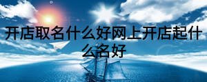 開店取名什么好網(wǎng)上開店起什么名好