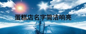 蛋糕店名字簡(jiǎn)潔響亮