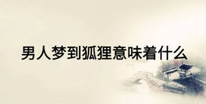 男人夢(mèng)到狐貍意味著什么