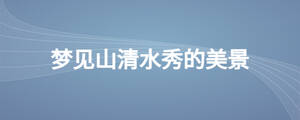 夢(mèng)見山清水秀的美景