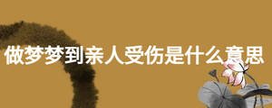 做夢(mèng)夢(mèng)到親人受傷是什么意思