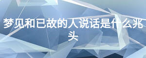 夢(mèng)見(jiàn)和已故的人說(shuō)話(huà)是什么兆頭