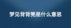 夢(mèng)見(jiàn)背背篼是什么意思