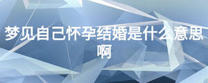 夢見自己懷孕結(jié)婚是什么意思啊