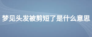 夢見頭發(fā)被剪短了是什么意思