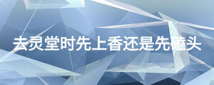 去靈堂時(shí)先上香還是先磕頭