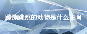 蹦蹦跳跳的動(dòng)物是什么生肖