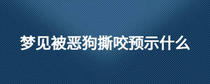 夢(mèng)見被惡狗撕咬預(yù)示什么