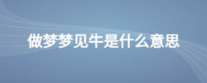 做夢(mèng)夢(mèng)見(jiàn)牛是什么意思