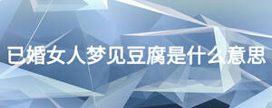 已婚女人夢(mèng)見豆腐是什么意思
