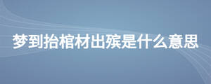 夢(mèng)到抬棺材出殯是什么意思