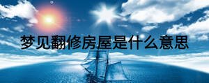 夢(mèng)見翻修房屋是什么意思