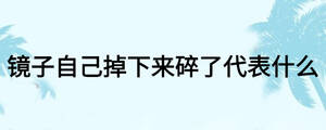 鏡子自己掉下來(lái)碎了代表什么