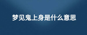 夢(mèng)見鬼上身是什么意思