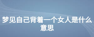 夢(mèng)見自己背著一個(gè)女人是什么意思