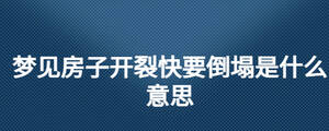 夢(mèng)見(jiàn)房子開(kāi)裂快要倒塌是什么意思