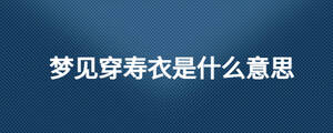 夢(mèng)見穿壽衣是什么意思