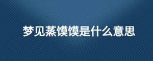 夢(mèng)見(jiàn)蒸饃饃是什么意思