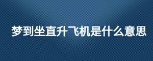 夢(mèng)到坐直升飛機(jī)是什么意思