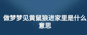 做夢(mèng)夢(mèng)見黃鼠狼進(jìn)家里是什么意思