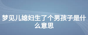 夢(mèng)見兒媳婦生了個(gè)男孩子是什么意思