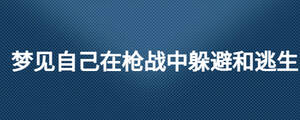 夢見自己在槍戰(zhàn)中躲避和逃生
