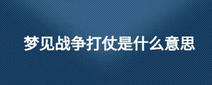 夢(mèng)見(jiàn)戰(zhàn)爭(zhēng)打仗是什么意思