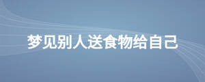 夢(mèng)見別人送食物給自己