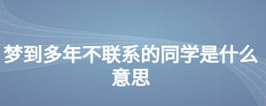夢(mèng)到多年不聯(lián)系的同學(xué)是什么意思
