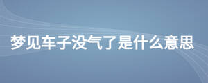 夢(mèng)見車子沒氣了是什么意思