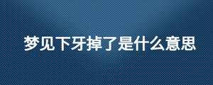 夢(mèng)見下牙掉了是什么意思
