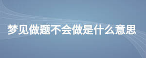 夢(mèng)見(jiàn)做題不會(huì)做是什么意思
