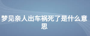 夢(mèng)見親人出車禍死了是什么意思