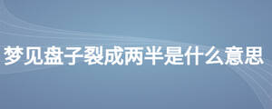 夢(mèng)見盤子裂成兩半是什么意思