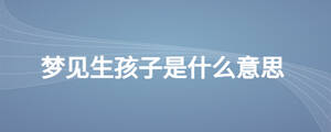 夢(mèng)見生孩子是什么意思